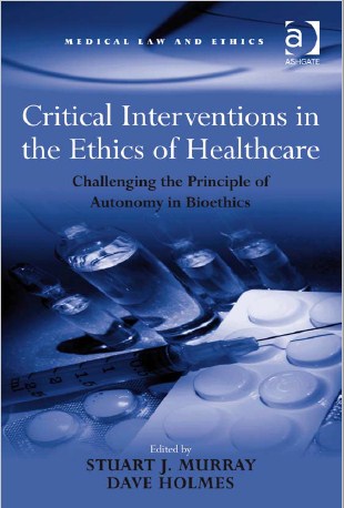 Critical interventions  in the ethics of healthcare : Challenging the Principle of autonomy in Bioethics